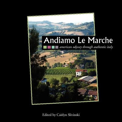 Andiamo Le Marche: American Odyssey Through Authentic Italy by Slivinski, Caitlyn