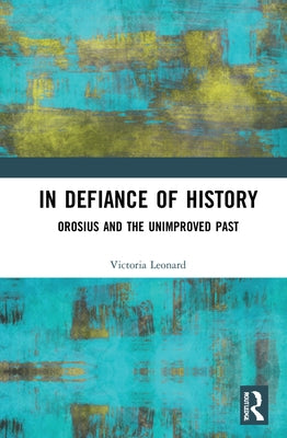 In Defiance of History: Orosius and the Unimproved Past by Leonard, Victoria