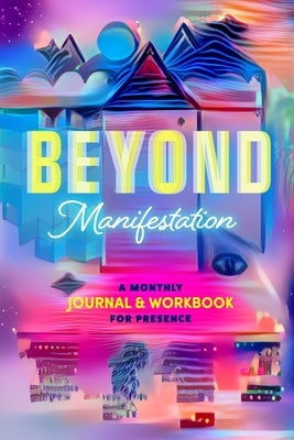Beyond Manifestation: A Monthly Journal & Workbook for Presence by Mullen, Jessica