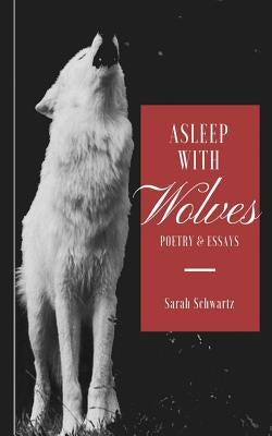 Asleep With Wolves: Poems and Essays by Schwartz, Sarah