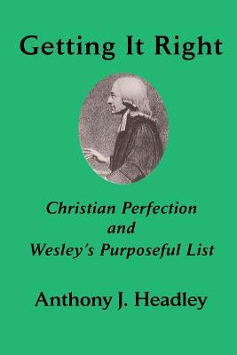 Getting It Right: Christian Perfection and Wesley's Purposeful List by Headley, Anthony J.