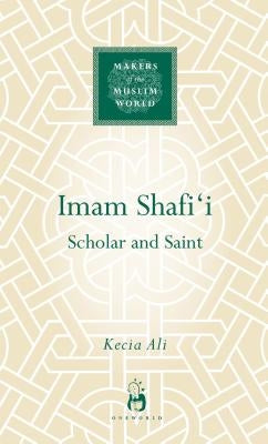 Imam Shafi'i: Scholar and Saint by Ali, Kecia