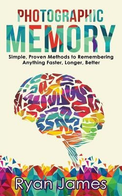 Photographic Memory: Simple, Proven Methods to Remembering Anything Faster, Longer, Better by James, Ryan