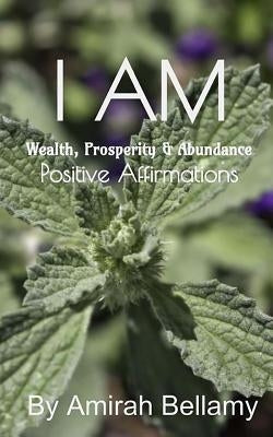 I Am Wealth, Prosperity & Abundance Positive Affirmations by Bellamy, Amirah