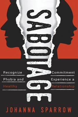 Sabotage: How To Stop Killing Your Relationships Because of Commitment Phobias by Sparrow, Johanna
