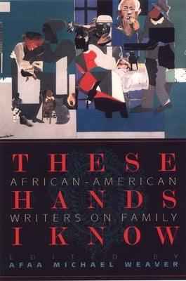 These Hands I Know: African-American Writers on Family by Weaver, Afaa M.