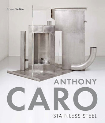 Anthony Caro: Stainless Steel by Wilkin, Karen