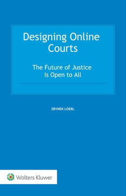 Designing Online Courts: The Future of Justice Is Open to All by Loebl, Zbynek