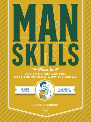 Manskills: How to Ace Life's Challenges, Save the World, and Wow the Crowd - Updated Edition - Man's Prep Guide for Life by Peterson, Chris
