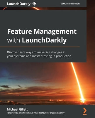 Feature Management with LaunchDarkly: Discover safe ways to make live changes in your systems and master testing in production by Gillett, Michael