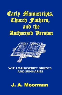 Early Manuscripts, Church Fathers and the Authorized Version with Manuscript Digests and Summaries by Moorman, J. A.