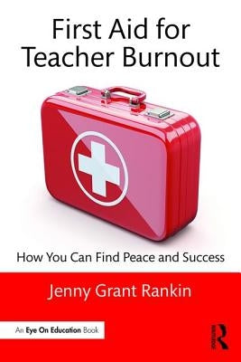 First Aid for Teacher Burnout: How You Can Find Peace and Success by Rankin, Jenny Grant
