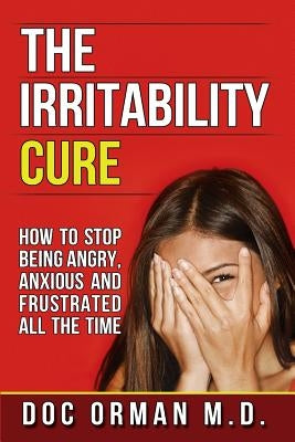 The Irritability Cure: How To Stop Being Angry, Anxious and Frustrated All The Time by Orman, Doc