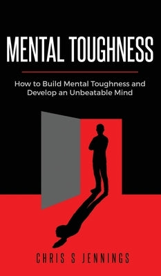Mental Toughness: How to Build Mental Toughness and Develop an Unbeatable Mind by Jennings, Chris S.