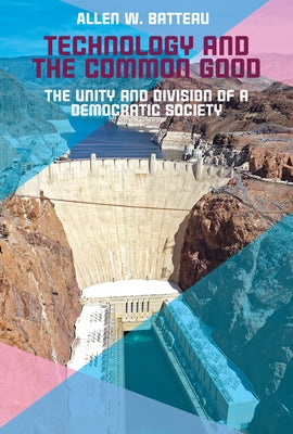 Technology and the Common Good: The Unity and Division of a Democratic Society by Batteau, Allen