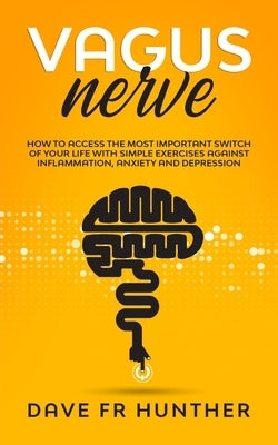 Vagus Nerve: How To Access The Most Important Switch Of Your Life With Simple Exercises Against Inflammation, Anxiety And Depressio by Fr Hunther, Dave