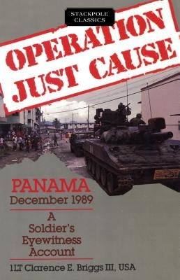 Operation Just Cause: Panama, December 1989: A Soldier's Eyewitness Account by Briggs, Clarence E.