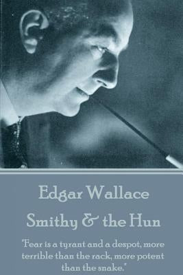 Edgar Wallace - Smithy & the Hun: "Fear is a tyrant and a despot, more terrible than the rack, more potent than the snake." by Wallace, Edgar