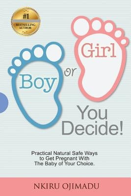 Boy or Girl? You Decide!: Practical Natural Safe Ways To Get Pregnant WithPractical Natural Safe Ways To Get Pregnant With The Baby Of Your Choi by Disu, Adeola