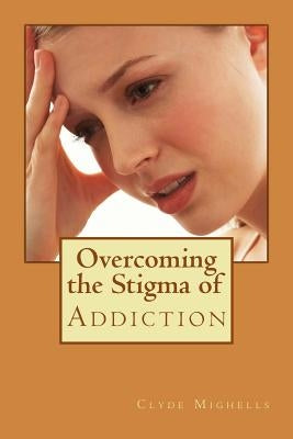 Overcoming the Stigma of Addiction by Mighells Phd, Clyde
