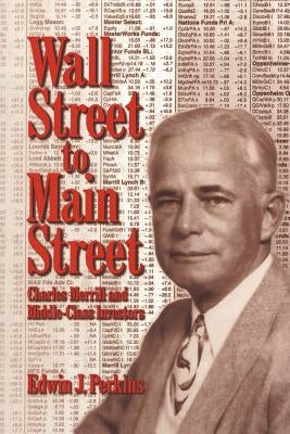 Wall Street to Main Street: Charles Merrill and Middle-Class Investors by Perkins, Edwin J.