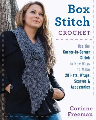 Box Stitch Crochet: Use the Corner-To-Corner Stitch in New Ways to Make 20 Hats, Wraps, Scarves & Accessories by Freeman, Corinne