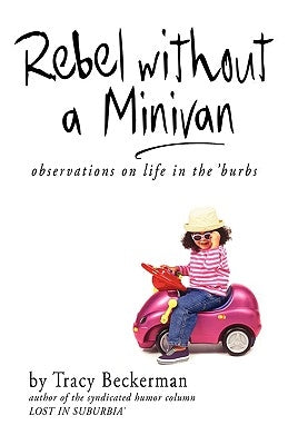 Rebel Without a Minivan: Observations on Life in the 'Burbs by Beckerman, Tracy