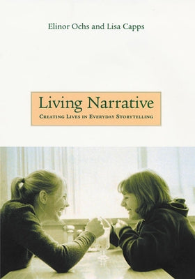 Living Narrative: Creating Lives in Everyday Storytelling by Ochs, Elinor