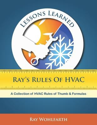 Lessons Learned: Ray's Rules of Hvac: A Collection of HVAC Rules of Thumb and Formulas by Wohlfarth, Ray
