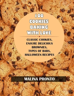 100 Cookies: Baking With Love: Classic Cookies, Ensure Delicious Brownies, Types Of Bars, Halloween Recipes by Pronto, Malina