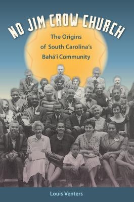 No Jim Crow Church: The Origins of South Carolina's Bahá'í Community by Venters, Louis
