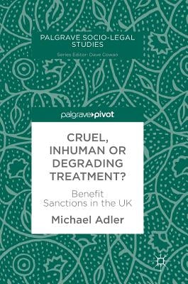 Cruel, Inhuman or Degrading Treatment?: Benefit Sanctions in the UK by Adler, Michael