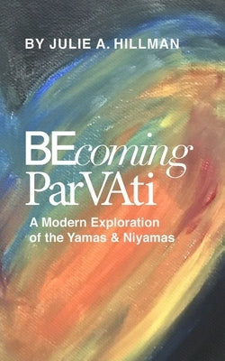 Becoming Parvati: A Modern Exploration of the Yamas & Niyamas by Hillman, Julie A.