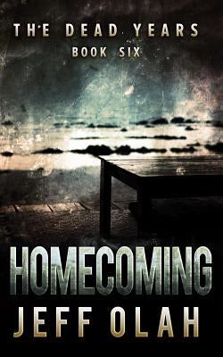 The Dead Years - HOMECOMING - Book 6 (A Post-Apocalyptic Thriller) by Olah, Jeff