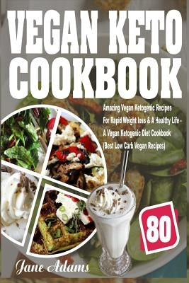 Vegan Keto Cookbook: 80 Amazing Vegan Ketogenic Recipes for Rapid Weight Loss & a Healthy Life - A Vegan Ketogenic Diet Cookbook (Best Low by Adams, Jane