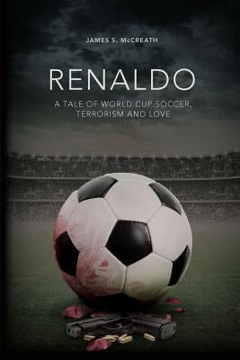 Renaldo: A Tale of World Cup Soccer, Terrorism and Love by McCreath, James S.