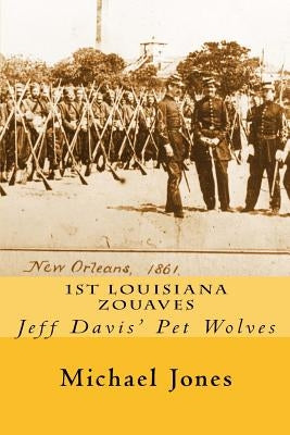 1st Louisiana Zouaves: Jeff Davis' Pet Wolves by Jones, Michael Dan