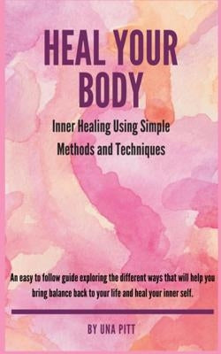 Heal Your Body: Inner Healing Using Simple Methods and Techniques by Pitt, Una