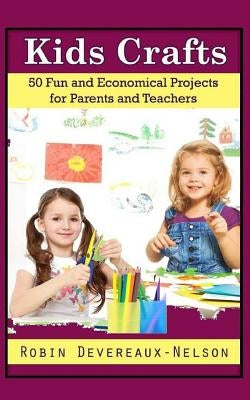 Kids Crafts: 50 Fun and Economical Projects for Parents and Teachers by Devereaux-Nelson, Robin