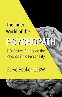 The Inner World of the Psychopath: A definitive primer on the psychopathic personality by Becker Lcsw, Steve
