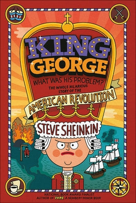 King George, What Was His Problem?: The Whole Hilarious Story of the American Revolution by Sheinkin, Steve