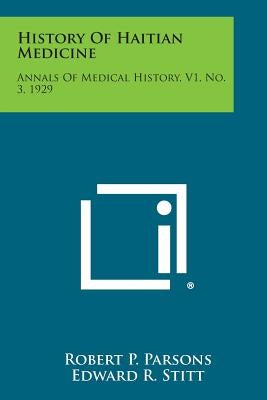 History Of Haitian Medicine: Annals Of Medical History, V1, No. 3, 1929 by Parsons, Robert P.