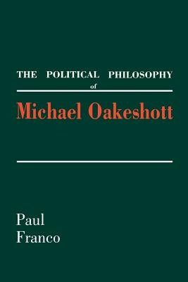 The Political Philosophy of Michael Oakeshott by Franco, Paul
