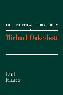The Political Philosophy of Michael Oakeshott by Franco, Paul