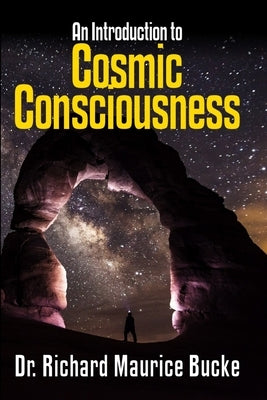 Cosmic Consciousness: An Introduction by Bucke, Richard Maurice