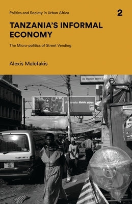 Tanzania's Informal Economy: The Micro-Politics of Street Vending by Malefakis, Alexis