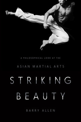 Striking Beauty: A Philosophical Look at the Asian Martial Arts by Allen, Barry