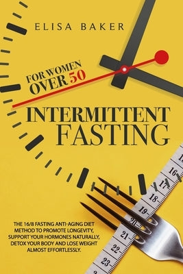 Intermittent Fasting for Women Over 50: The 16/8 Fasting Anti-Aging Diet Method to Promote Longevity, support your Hormones Naturally, Detox your Body by Baker, Elisa