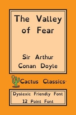 The Valley of Fear (Cactus Classics Dyslexic Friendly Font): 12 Point Font; Dyslexia Edition; OpenDyslexic by Doyle, Arthur Conan