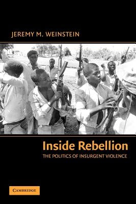 Inside Rebellion: The Politics of Insurgent Violence by Weinstein, Jeremy M.